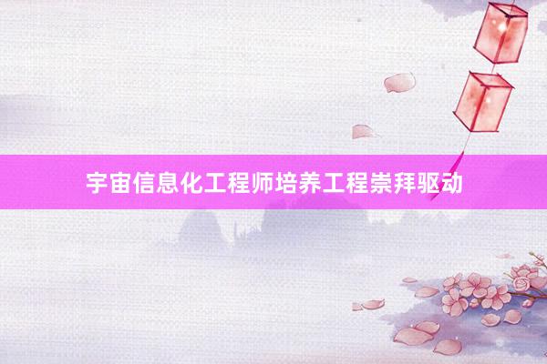 宇宙信息化工程师培养工程崇拜驱动