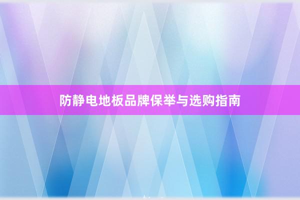 防静电地板品牌保举与选购指南