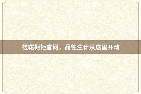 樱花橱柜官网，品性生计从这里开动